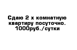 Сдаю 2-х комнатную квартиру посуточно. 1000руб./сутки